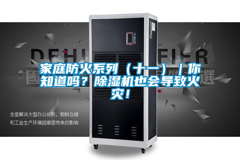 家庭防火系列（十一）｜你知道嗎？除濕機(jī)也會(huì)導(dǎo)致火災(zāi)！