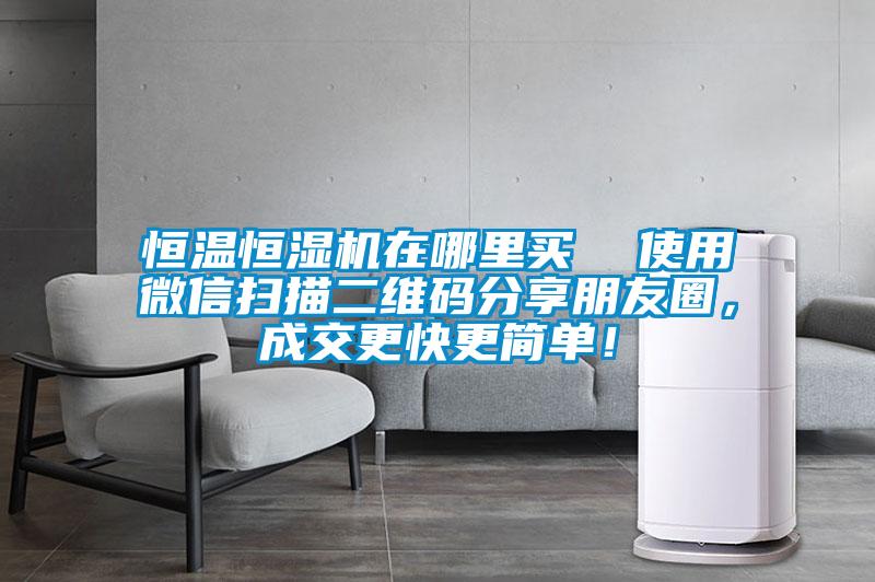 恒溫恒濕機在哪里買  使用微信掃描二維碼分享朋友圈，成交更快更簡單！