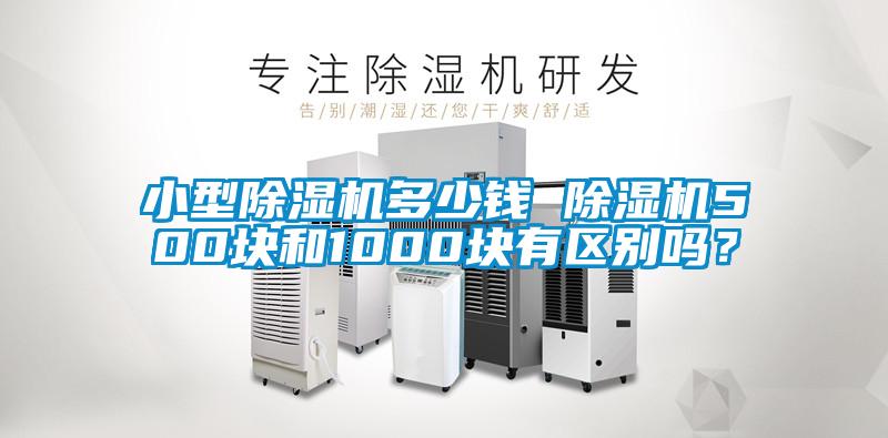 小型除濕機(jī)多少錢 除濕機(jī)500塊和1000塊有區(qū)別嗎？