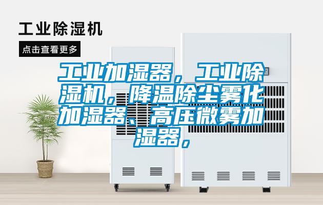 工業(yè)加濕器，工業(yè)除濕機(jī)，降溫除塵霧化加濕器、高壓微霧加濕器，