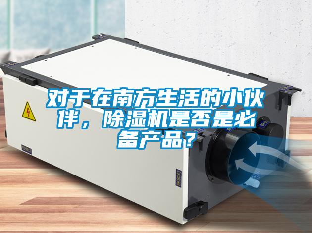 對于在南方生活的小伙伴，除濕機(jī)是否是必備產(chǎn)品？