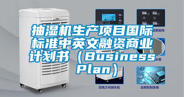 抽濕機生產(chǎn)項目國際標(biāo)準(zhǔn)中英文融資商業(yè)計劃書（Business Plan）