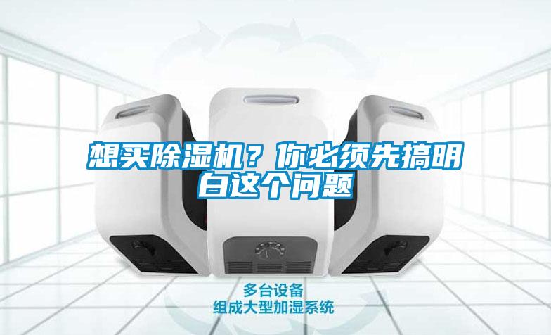 想買除濕機？你必須先搞明白這個問題