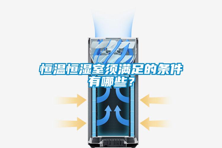 恒溫恒濕室須滿足的條件有哪些？