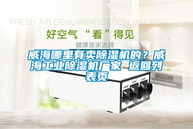 威海哪里有賣除濕機的？威海工業(yè)除濕機廠家 返回列表頁