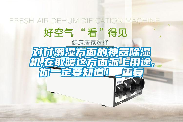對付潮濕方面的神器除濕機(jī),在取暖這方面派上用途,你一定要知道！_重復(fù)