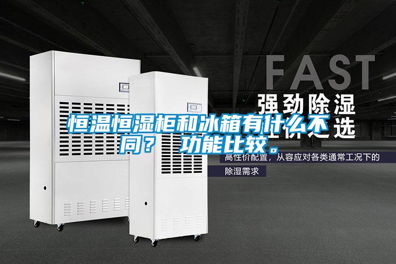 恒溫恒濕柜和冰箱有什么不同？ 功能比較。