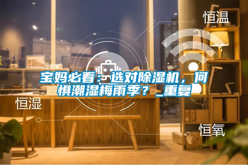 寶媽必看：選對(duì)除濕機(jī)，何懼潮濕梅雨季？_重復(fù)