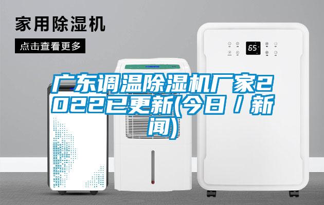 廣東調(diào)溫除濕機廠家2022已更新(今日／新聞)