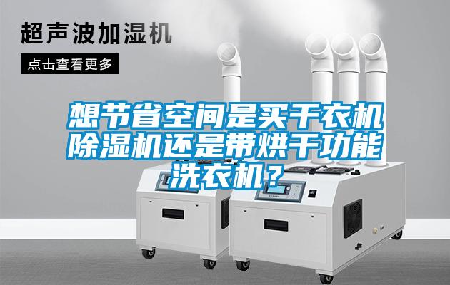想節(jié)省空間是買干衣機除濕機還是帶烘干功能洗衣機？