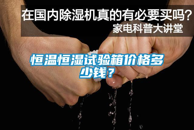 恒溫恒濕試驗(yàn)箱價格多少錢？