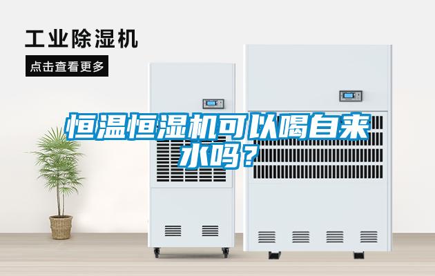恒溫恒濕機可以喝自來水嗎？