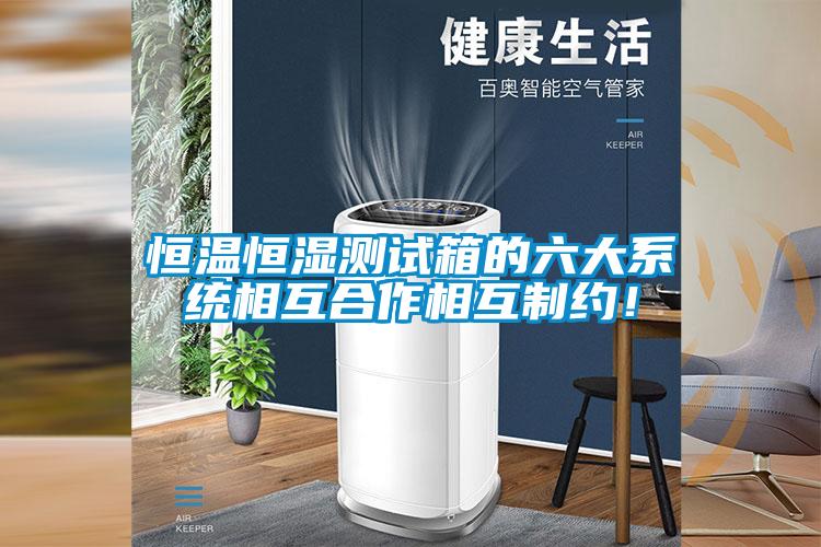 恒溫恒濕測試箱的六大系統(tǒng)相互合作相互制約！