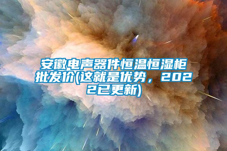 安徽電聲器件恒溫恒濕柜批發(fā)價(這就是優(yōu)勢，2022已更新)