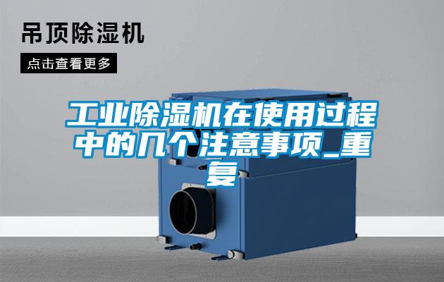 工業(yè)除濕機(jī)在使用過程中的幾個注意事項(xiàng)_重復(fù)