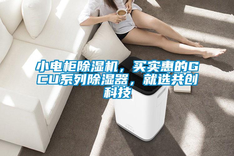 小電柜除濕機，買實惠的GCU系列除濕器，就選共創(chuàng)科技