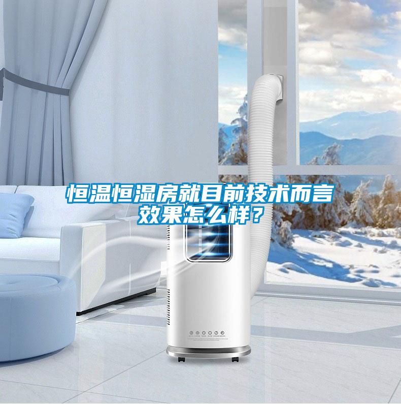 恒溫恒濕房就目前技術(shù)而言效果怎么樣？