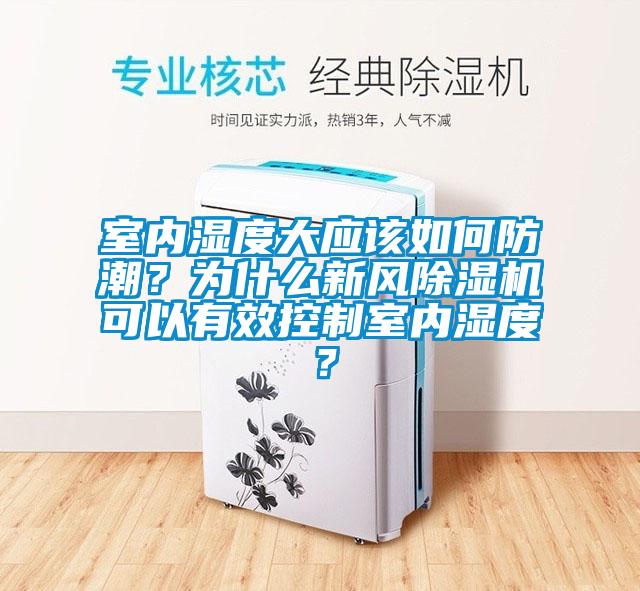 室內(nèi)濕度大應(yīng)該如何防潮？為什么新風(fēng)除濕機(jī)可以有效控制室內(nèi)濕度？