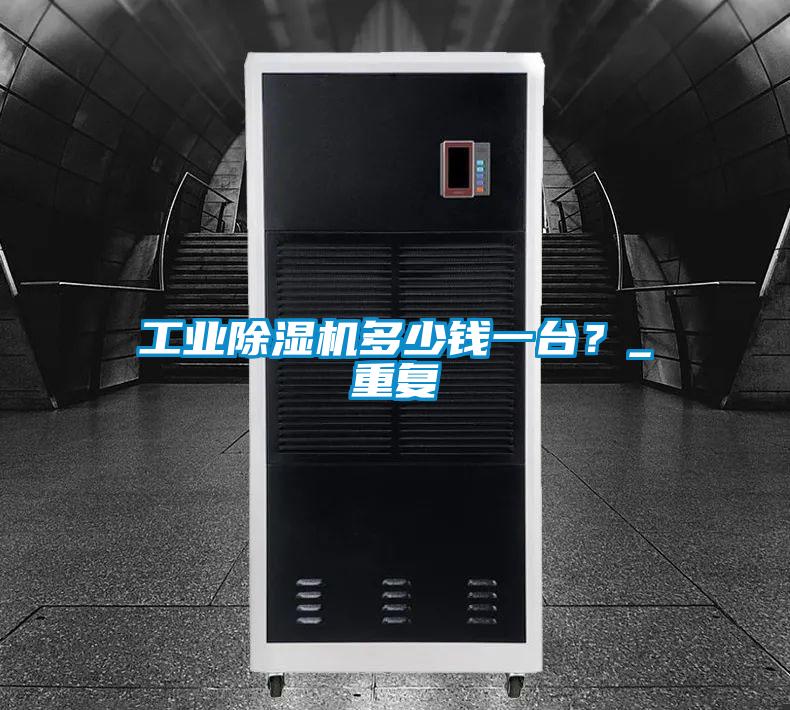 工業(yè)除濕機多少錢一臺？_重復