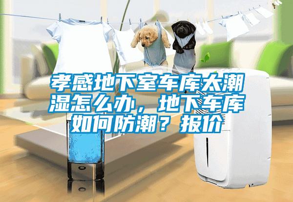 孝感地下室車庫太潮濕怎么辦，地下車庫如何防潮？報價
