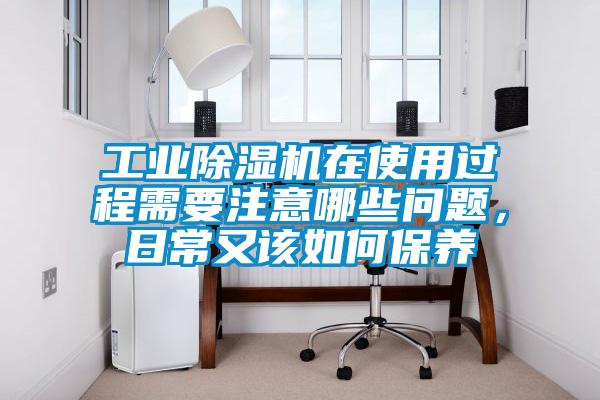 工業(yè)除濕機(jī)在使用過程需要注意哪些問題，日常又該如何保養(yǎng)