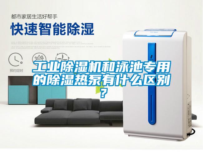 工業(yè)除濕機(jī)和泳池專用的除濕熱泵有什么區(qū)別？