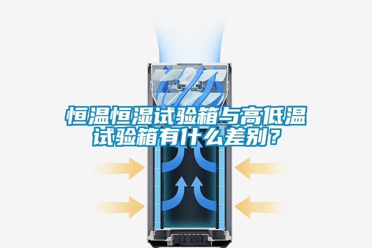 恒溫恒濕試驗(yàn)箱與高低溫試驗(yàn)箱有什么差別？