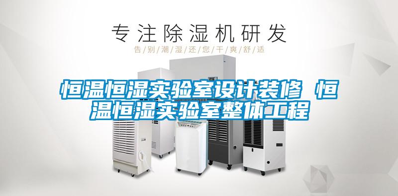 恒溫恒濕實驗室設(shè)計裝修 恒溫恒濕實驗室整體工程