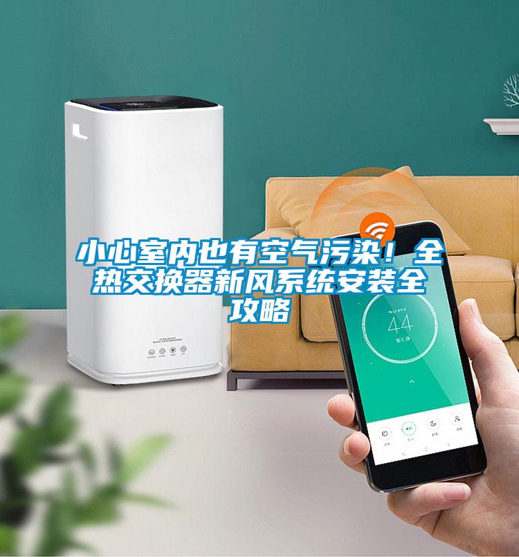 小心室內(nèi)也有空氣污染！全熱交換器新風(fēng)系統(tǒng)安裝全攻略