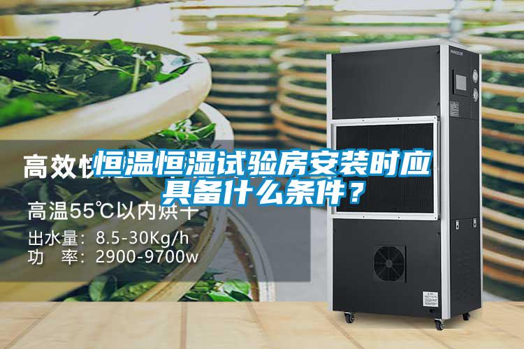 恒溫恒濕試驗房安裝時應(yīng)具備什么條件？