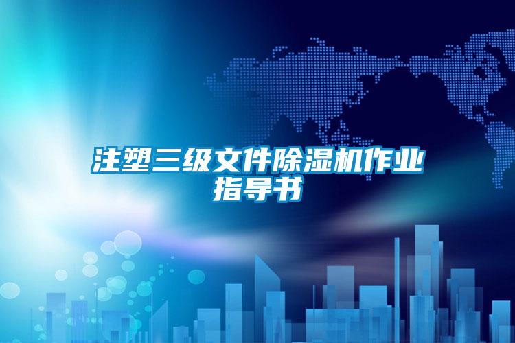 注塑三級文件除濕機(jī)作業(yè)指導(dǎo)書
