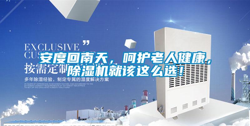 安度回南天，呵護(hù)老人健康，除濕機(jī)就該這么選！