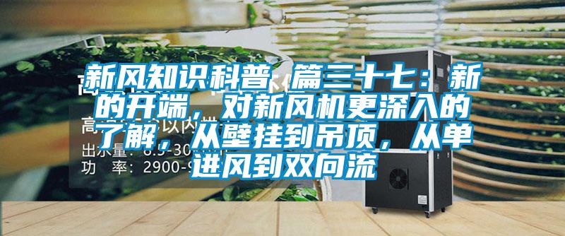 新風(fēng)知識(shí)科普 篇三十七：新的開端，對(duì)新風(fēng)機(jī)更深入的了解，從壁掛到吊頂，從單進(jìn)風(fēng)到雙向流