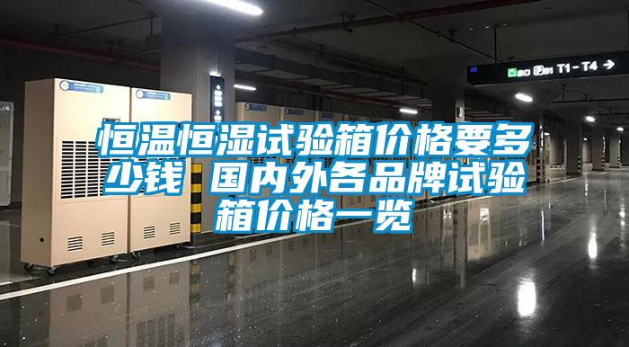 恒溫恒濕試驗(yàn)箱價格要多少錢 國內(nèi)外各品牌試驗(yàn)箱價格一覽