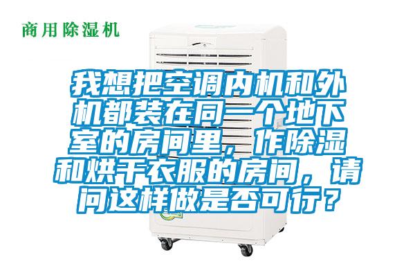 我想把空調(diào)內(nèi)機(jī)和外機(jī)都裝在同一個地下室的房間里，作除濕和烘干衣服的房間，請問這樣做是否可行？