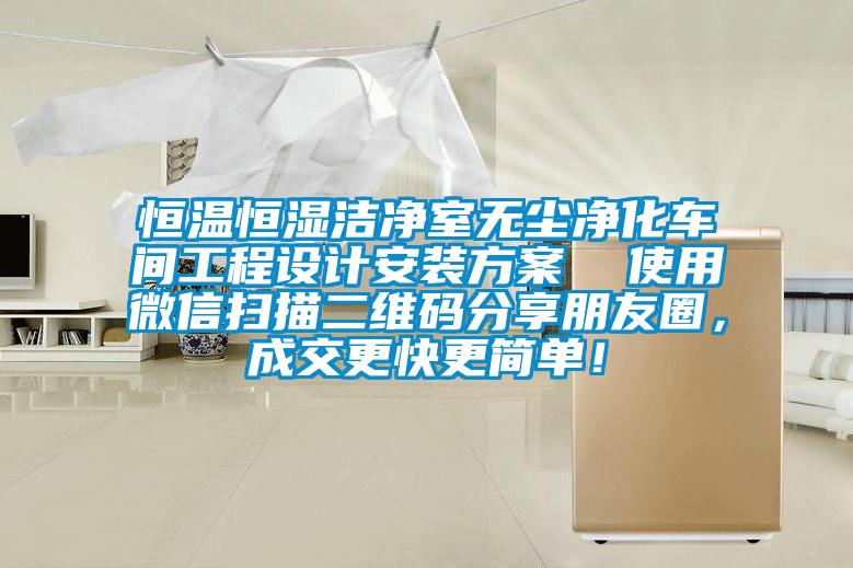 恒溫恒濕潔凈室無塵凈化車間工程設(shè)計(jì)安裝方案  使用微信掃描二維碼分享朋友圈，成交更快更簡(jiǎn)單！