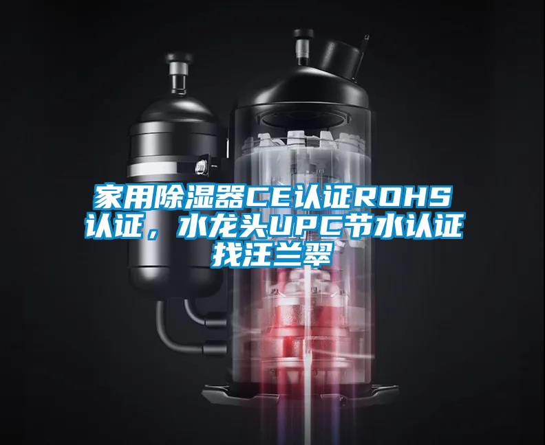 家用除濕器CE認(rèn)證ROHS認(rèn)證，水龍頭UPC節(jié)水認(rèn)證找汪蘭翠