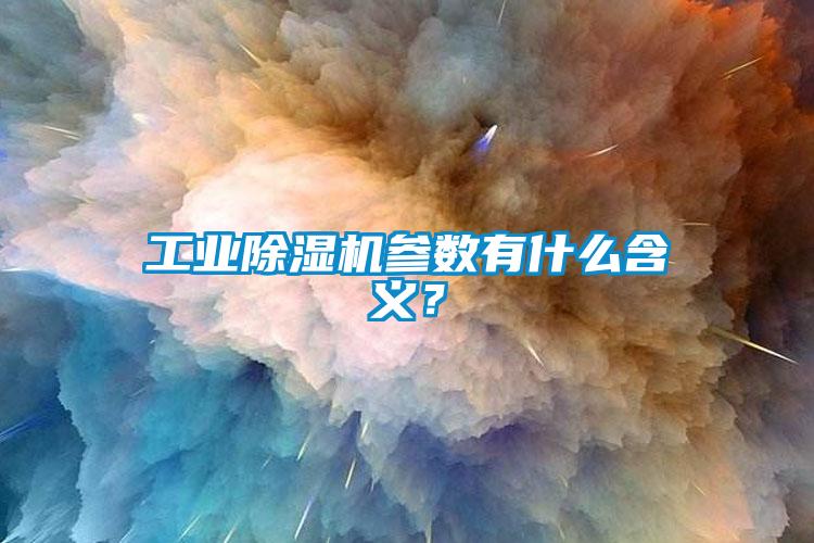工業(yè)除濕機參數(shù)有什么含義？