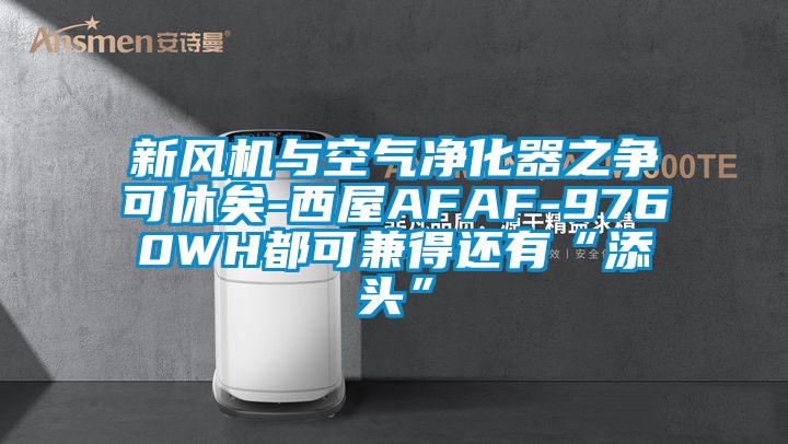新風(fēng)機(jī)與空氣凈化器之爭(zhēng)可休矣-西屋AFAF-9760WH都可兼得還有“添頭”