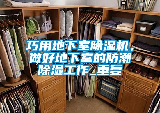 巧用地下室除濕機(jī)，做好地下室的防潮除濕工作_重復(fù)