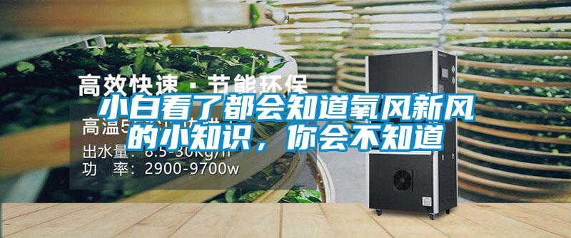 小白看了都會(huì)知道氧風(fēng)新風(fēng)的小知識(shí)，你會(huì)不知道