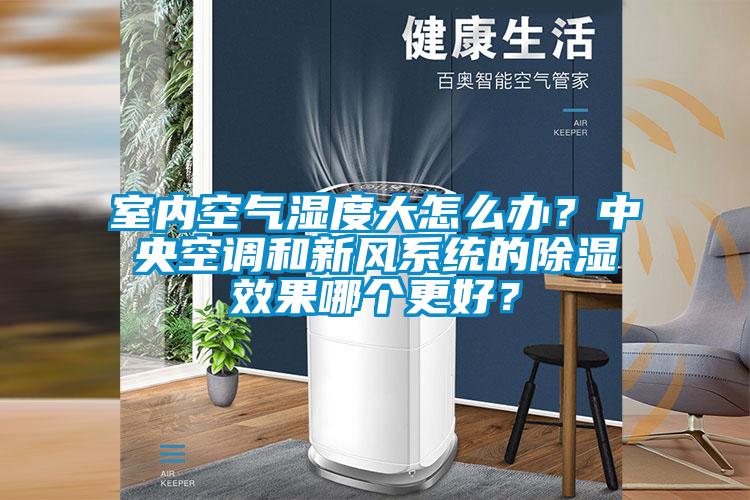 室內(nèi)空氣濕度大怎么辦？中央空調(diào)和新風(fēng)系統(tǒng)的除濕效果哪個更好？