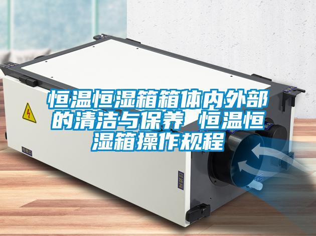 恒溫恒濕箱箱體內外部的清潔與保養(yǎng) 恒溫恒濕箱操作規(guī)程