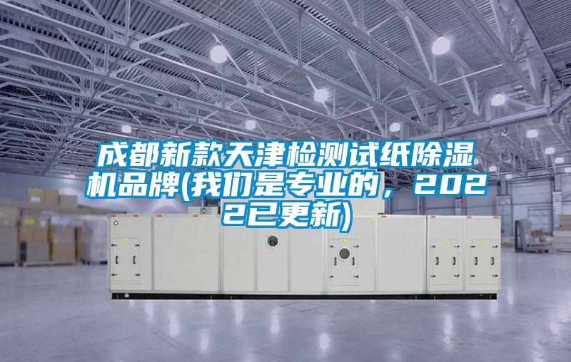 成都新款天津檢測(cè)試紙除濕機(jī)品牌(我們是專(zhuān)業(yè)的，2022已更新)