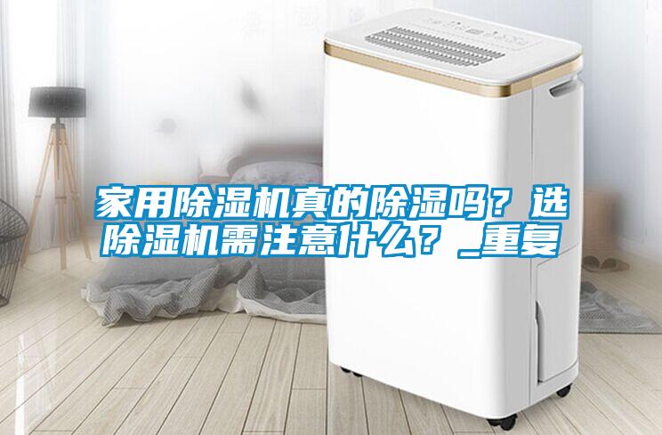 家用除濕機(jī)真的除濕嗎？選除濕機(jī)需注意什么？_重復(fù)