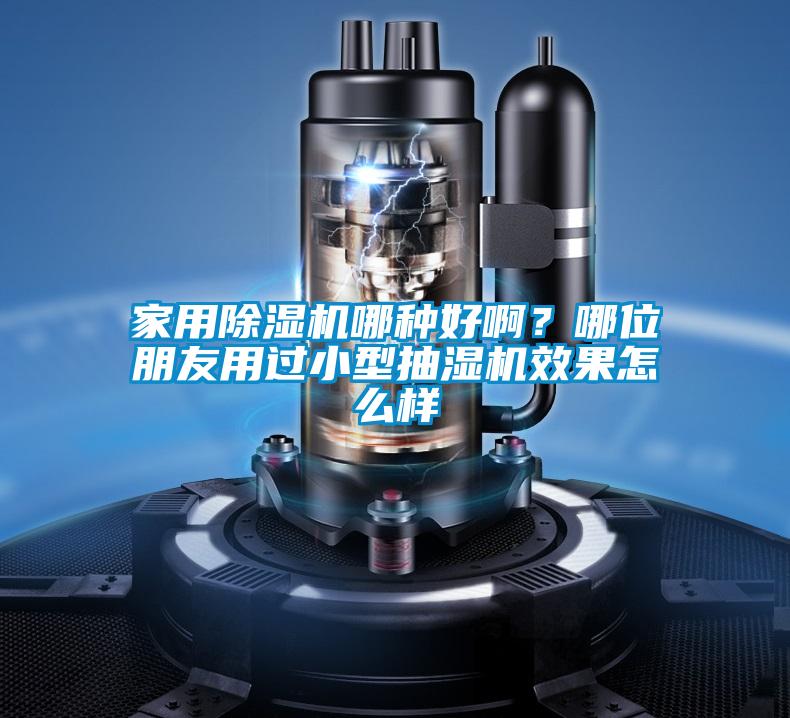 家用除濕機(jī)哪種好啊？哪位朋友用過小型抽濕機(jī)效果怎么樣