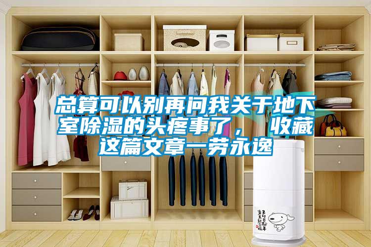 總算可以別再問我關(guān)于地下室除濕的頭疼事了， 收藏這篇文章一勞永逸