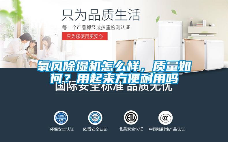 氧風(fēng)除濕機(jī)怎么樣，質(zhì)量如何？用起來(lái)方便耐用嗎