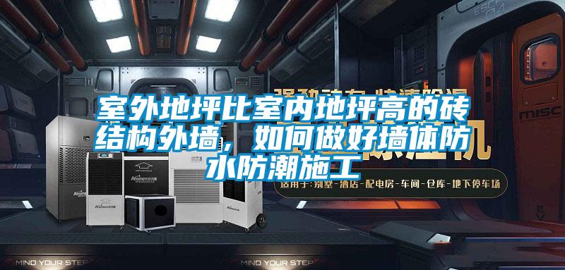 室外地坪比室內(nèi)地坪高的磚結(jié)構(gòu)外墻，如何做好墻體防水防潮施工