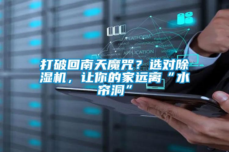打破回南天魔咒？選對除濕機，讓你的家遠離“水簾洞”